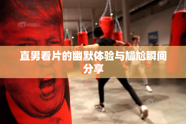 直男看片的幽默体验与尴尬瞬间分享