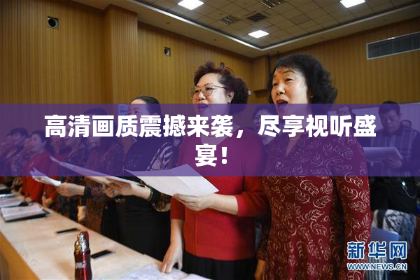 高清画质震撼来袭，尽享视听盛宴！