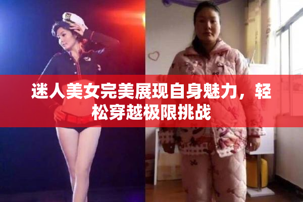 迷人美女完美展现自身魅力，轻松穿越极限挑战