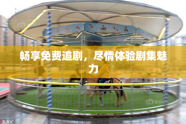 畅享免费追剧，尽情体验剧集魅力