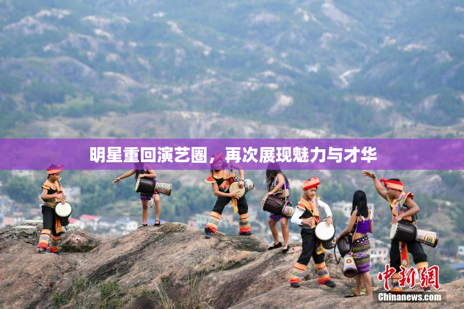 明星重回演艺圈，再次展现魅力与才华