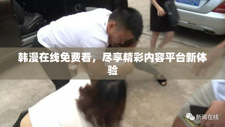 韩漫在线免费看，尽享精彩内容平台新体验