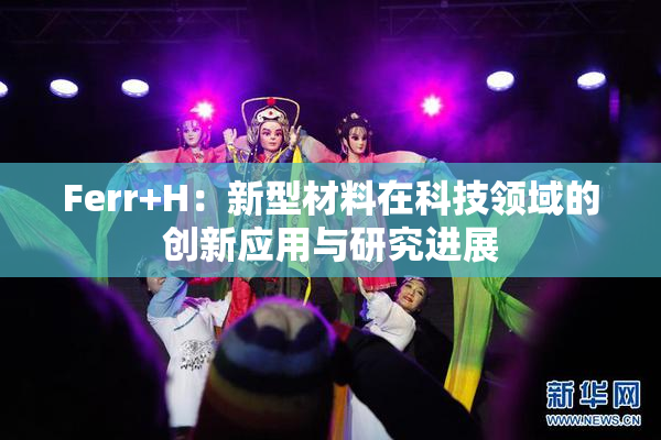 Ferr+H：新型材料在科技领域的创新应用与研究进展