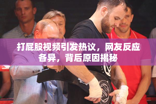 打屁股视频引发热议，网友反应各异，背后原因揭秘