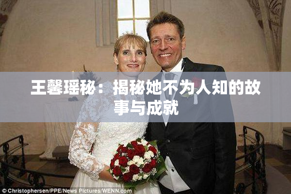 王馨瑶秘：揭秘她不为人知的故事与成就