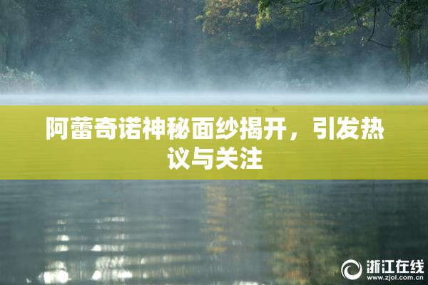 阿蕾奇诺神秘面纱揭开，引发热议与关注
