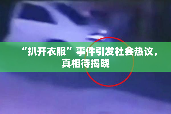 “扒开衣服”事件引发社会热议，真相待揭晓