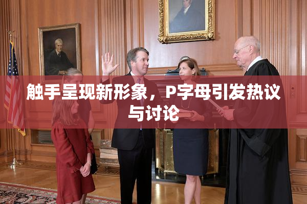 触手呈现新形象，P字母引发热议与讨论