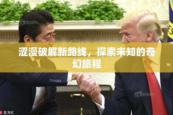 涩漫破解新路线，探索未知的奇幻旅程