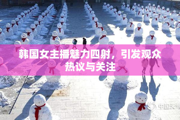韩国女主播魅力四射，引发观众热议与关注