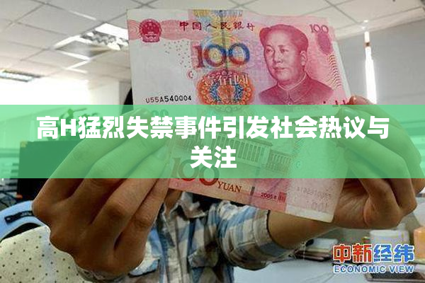高H猛烈失禁事件引发社会热议与关注