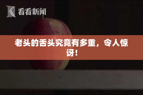 老头的舌头究竟有多重，令人惊讶！