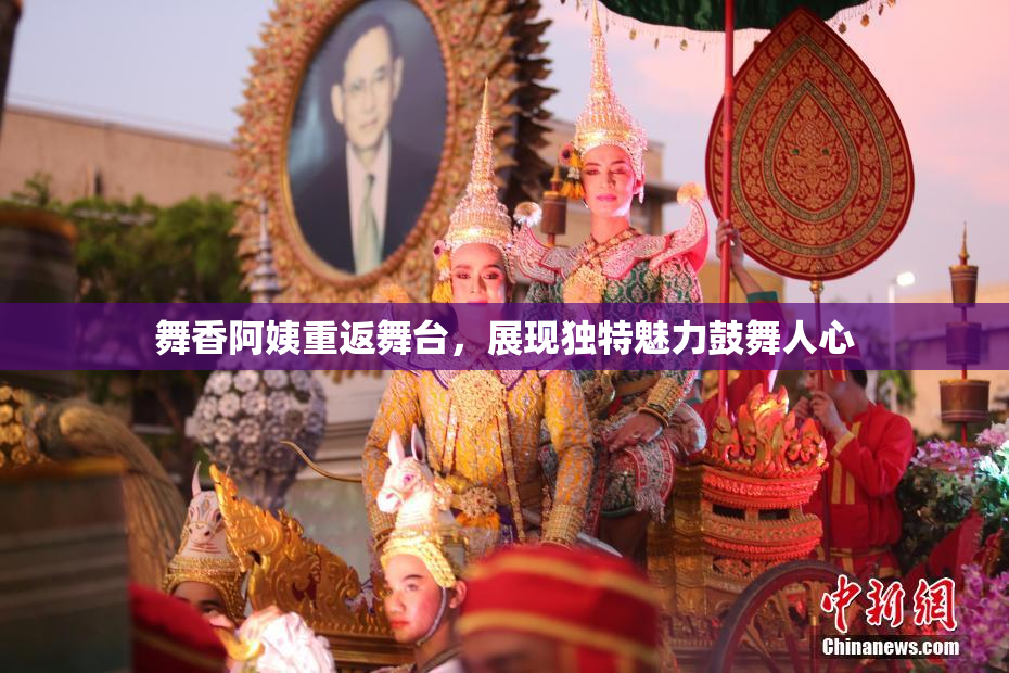 舞香阿姨重返舞台，展现独特魅力鼓舞人心