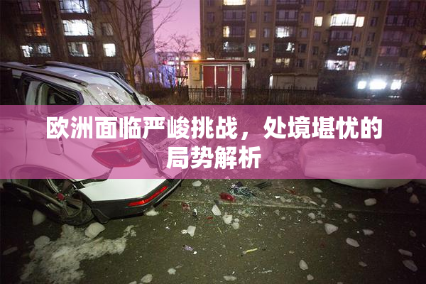 欧洲面临严峻挑战，处境堪忧的局势解析
