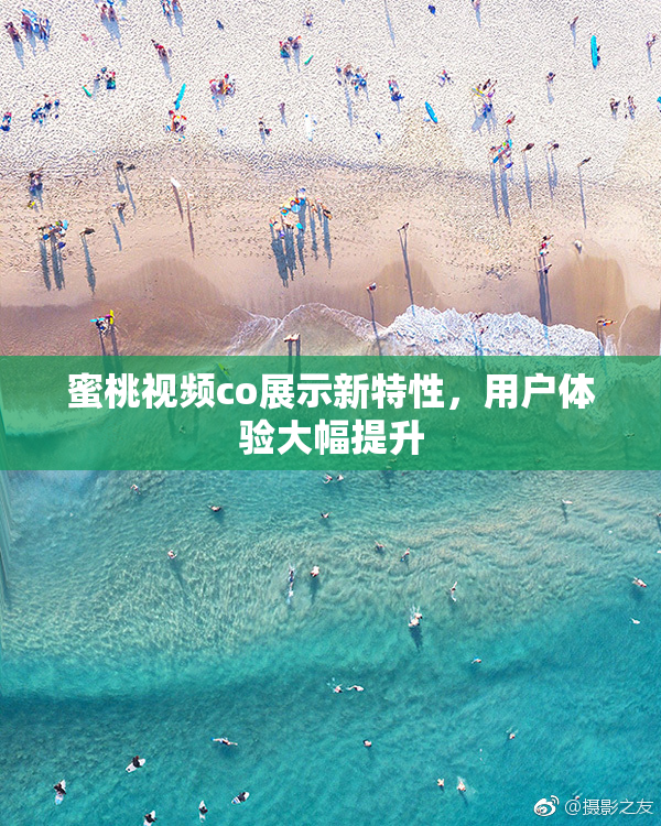 蜜桃视频co展示新特性，用户体验大幅提升
