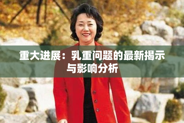 重大进展：乳重问题的最新揭示与影响分析