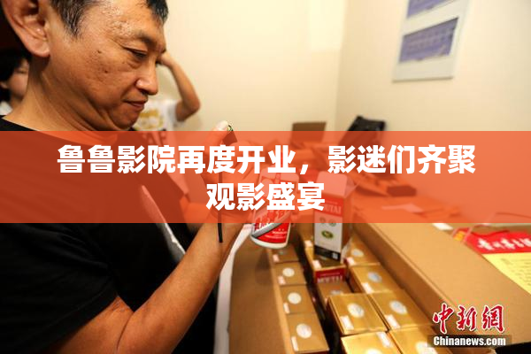 鲁鲁影院再度开业，影迷们齐聚观影盛宴