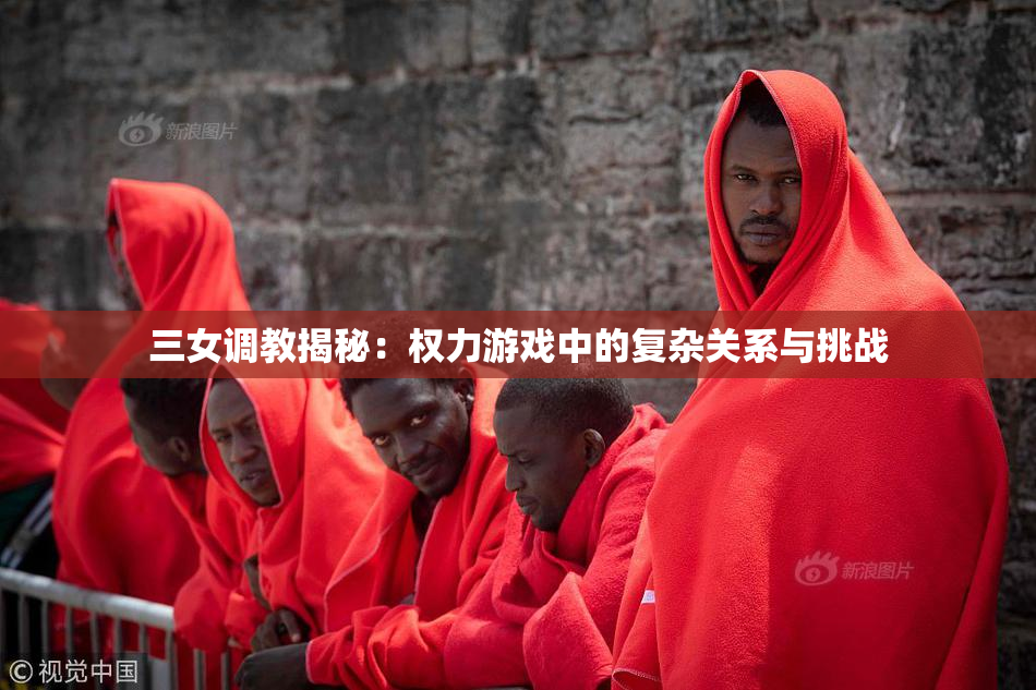 三女调教揭秘：权力游戏中的复杂关系与挑战