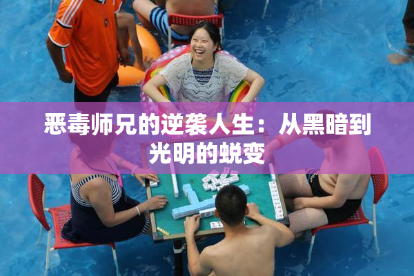 恶毒师兄的逆袭人生：从黑暗到光明的蜕变