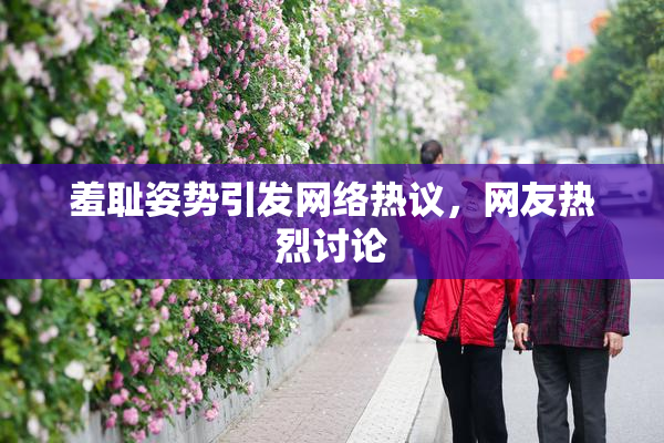 羞耻姿势引发网络热议，网友热烈讨论