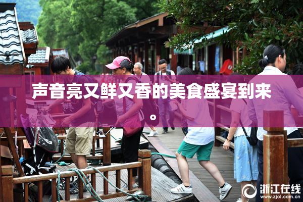 声音亮又鲜又香的美食盛宴到来。