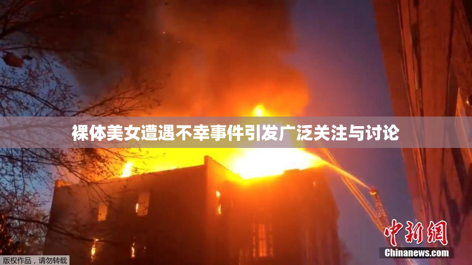 裸体美女遭遇不幸事件引发广泛关注与讨论