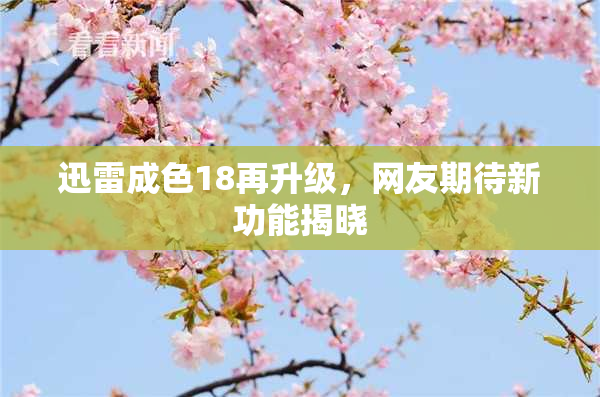 迅雷成色18再升级，网友期待新功能揭晓