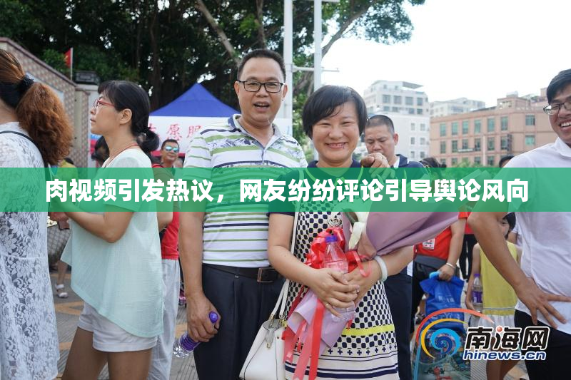 肉视频引发热议，网友纷纷评论引导舆论风向