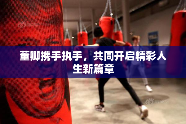 董卿携手执手，共同开启精彩人生新篇章