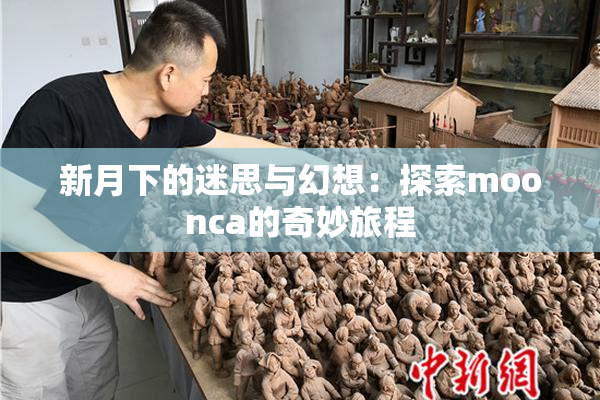 新月下的迷思与幻想：探索moonca的奇妙旅程