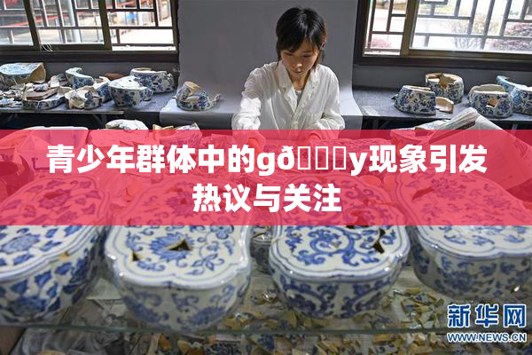 青少年群体中的g🈚y现象引发热议与关注