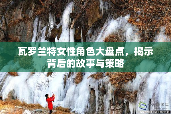 瓦罗兰特女性角色大盘点，揭示背后的故事与策略