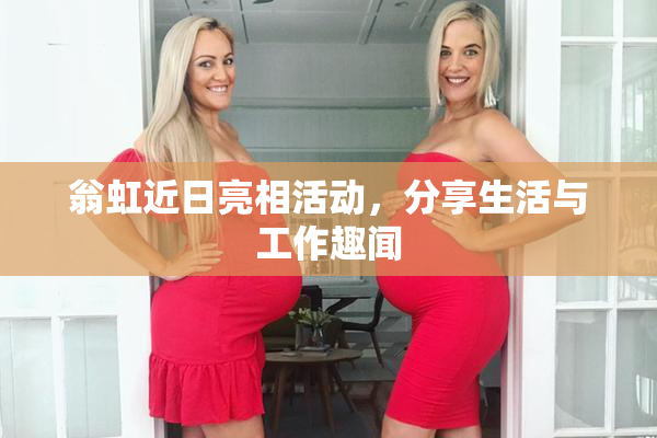 翁虹近日亮相活动，分享生活与工作趣闻