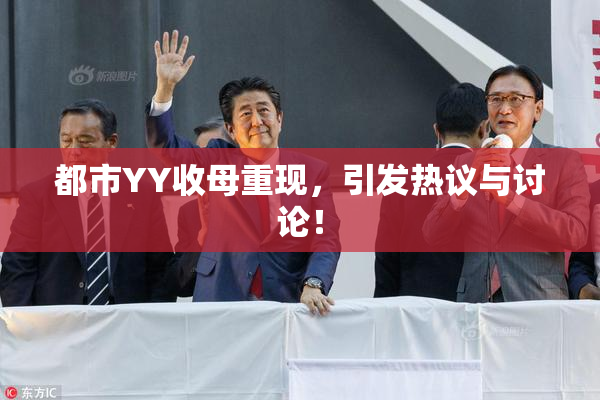 都市YY收母重现，引发热议与讨论！