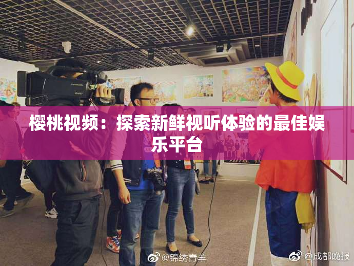 樱桃视频：探索新鲜视听体验的最佳娱乐平台