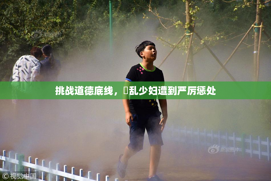 挑战道德底线，婬乱少妇遭到严厉惩处