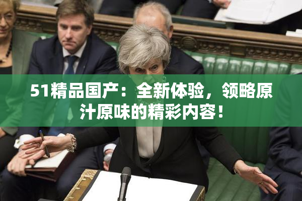 51精品国产：全新体验，领略原汁原味的精彩内容！