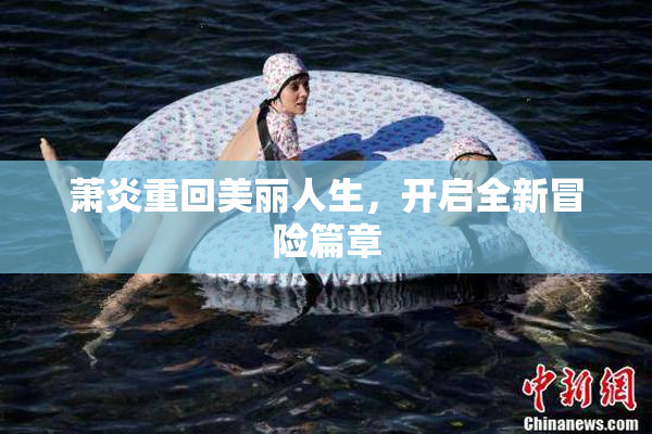 萧炎重回美丽人生，开启全新冒险篇章