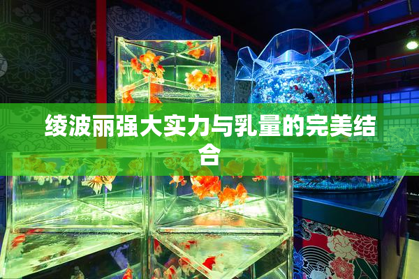 绫波丽强大实力与乳量的完美结合