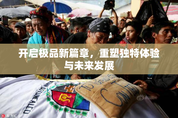 开启极品新篇章，重塑独特体验与未来发展