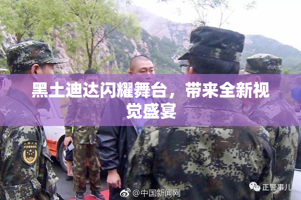 黑土迪达闪耀舞台，带来全新视觉盛宴