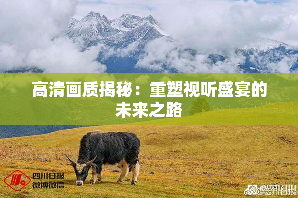 高清画质揭秘：重塑视听盛宴的未来之路
