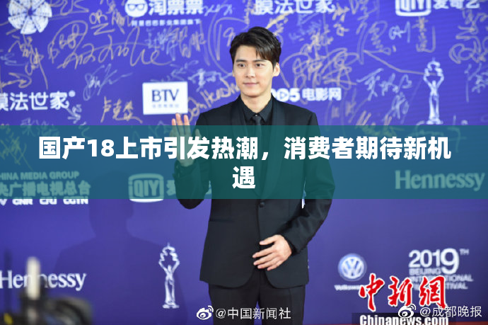 国产18上市引发热潮，消费者期待新机遇