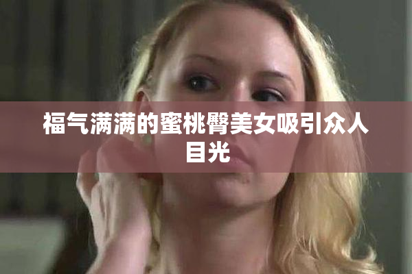 福气满满的蜜桃臀美女吸引众人目光