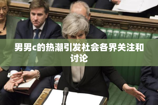男男c的热潮引发社会各界关注和讨论