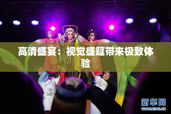 高清盛宴：视觉盛筵带来极致体验
