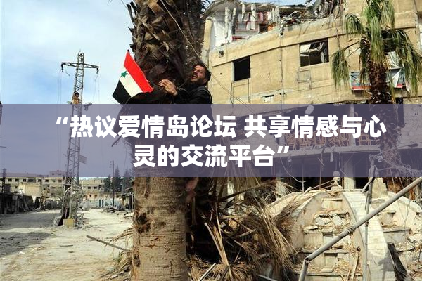 “热议爱情岛论坛 共享情感与心灵的交流平台”