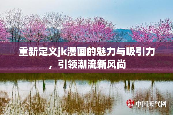 重新定义jk漫画的魅力与吸引力，引领潮流新风尚