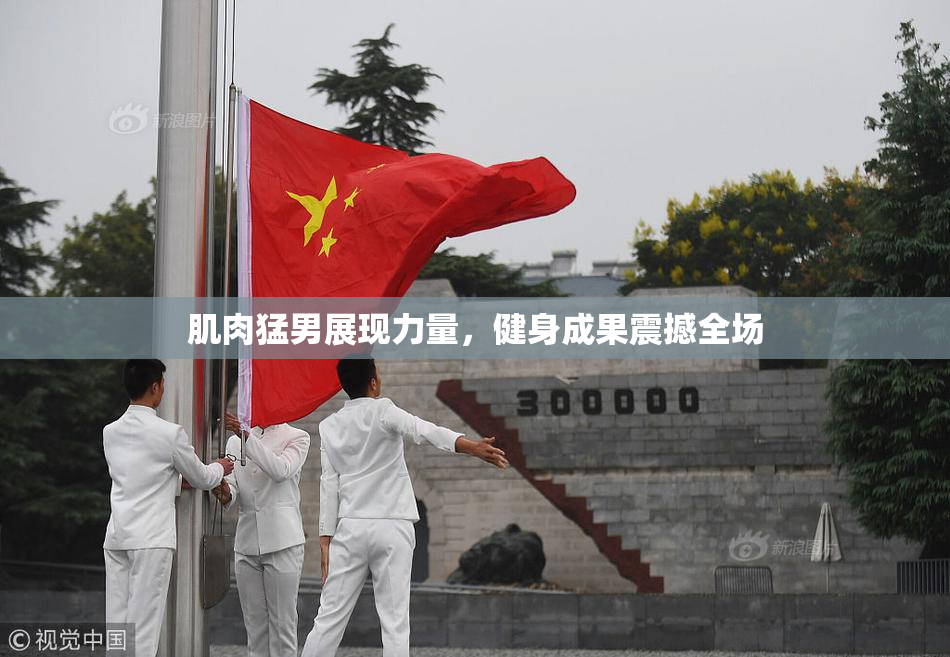 肌肉猛男展现力量，健身成果震撼全场