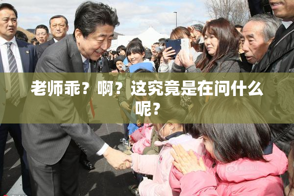 老师乖？啊？这究竟是在问什么呢？